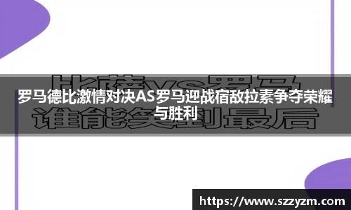 罗马德比激情对决AS罗马迎战宿敌拉素争夺荣耀与胜利