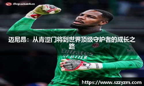 迈尼昂：从青涩门将到世界顶级守护者的成长之路