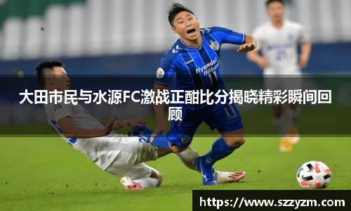 大田市民与水源FC激战正酣比分揭晓精彩瞬间回顾