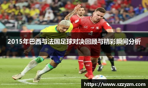 2015年巴西与法国足球对决回顾与精彩瞬间分析